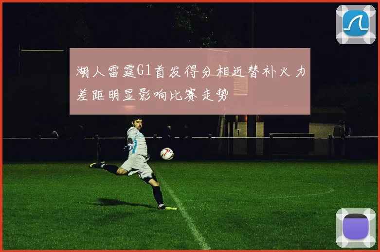 湖人雷霆G1首发得分相近替补火力差距明显影响比赛走势