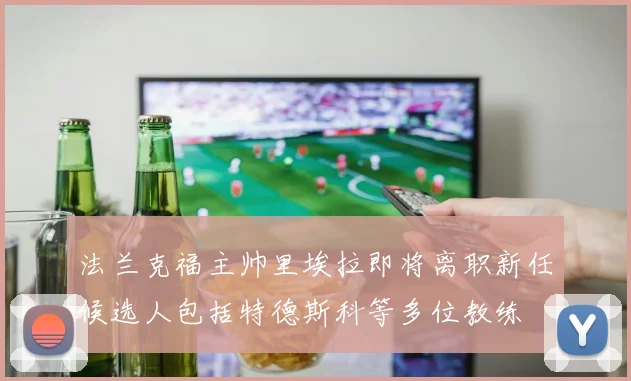 法兰克福主帅里埃拉即将离职新任候选人包括特德斯科等多位教练