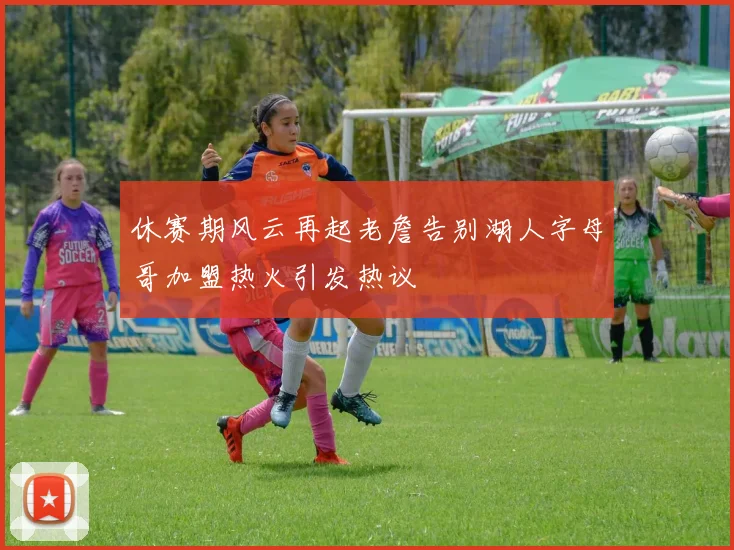 休赛期风云再起老詹告别湖人字母哥加盟热火引发热议