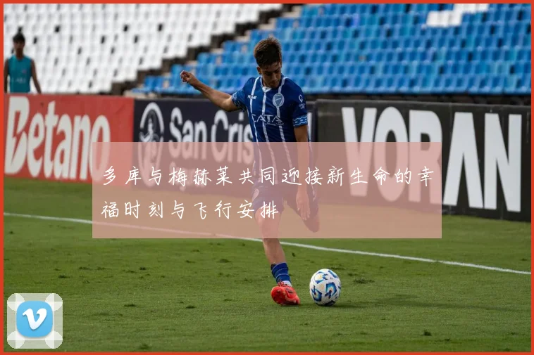 多库与梅赫莱共同迎接新生命的幸福时刻与飞行安排
