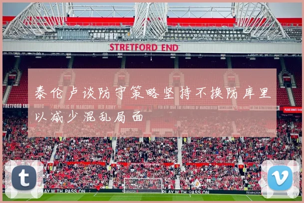 泰伦卢谈防守策略坚持不换防库里以减少混乱局面