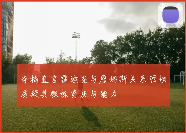 夸梅直言雷迪克与詹姆斯关系密切质疑其教练资历与能力
