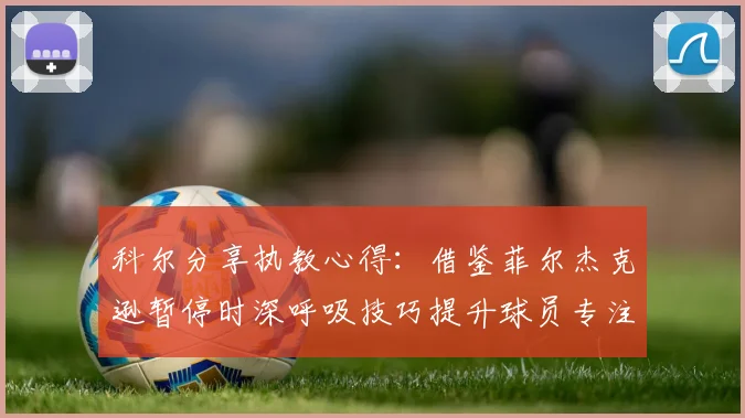 科尔分享执教心得：借鉴菲尔杰克逊暂停时深呼吸技巧提升球员专注力