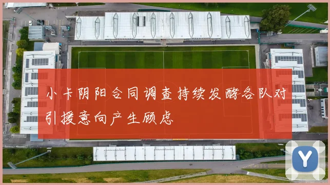 小卡阴阳合同调查持续发酵各队对引援意向产生顾虑
