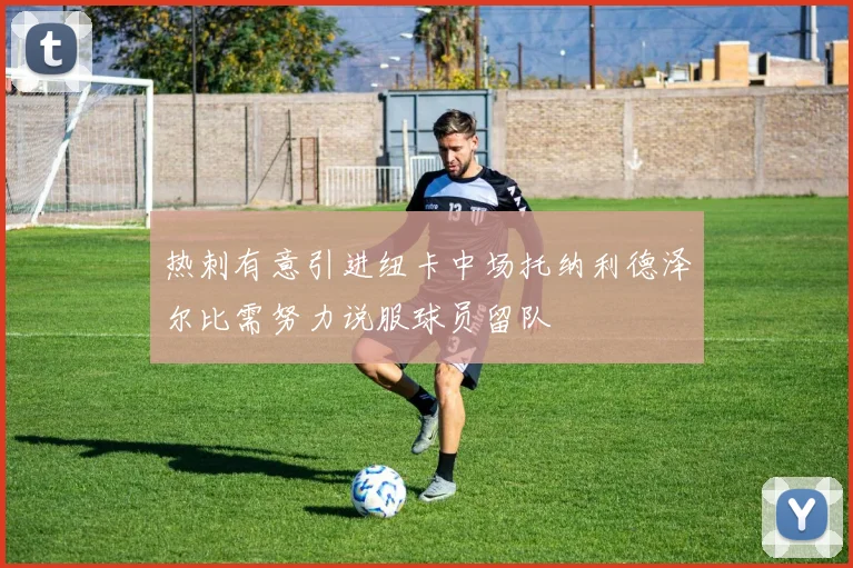 热刺有意引进纽卡中场托纳利德泽尔比需努力说服球员留队