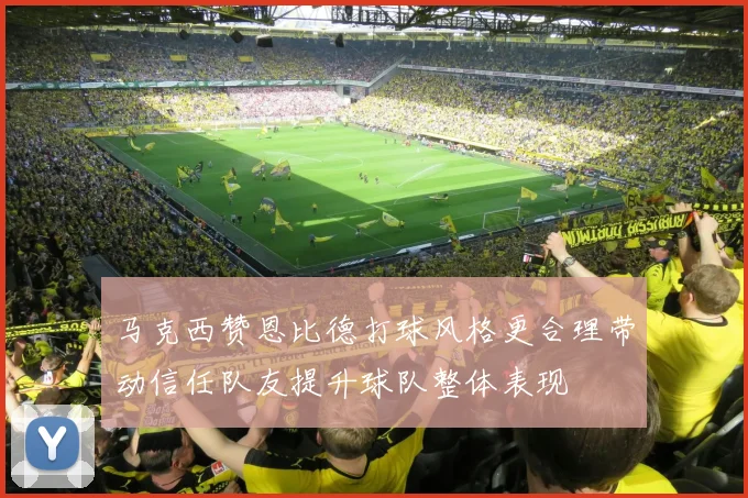 马克西赞恩比德打球风格更合理带动信任队友提升球队整体表现
