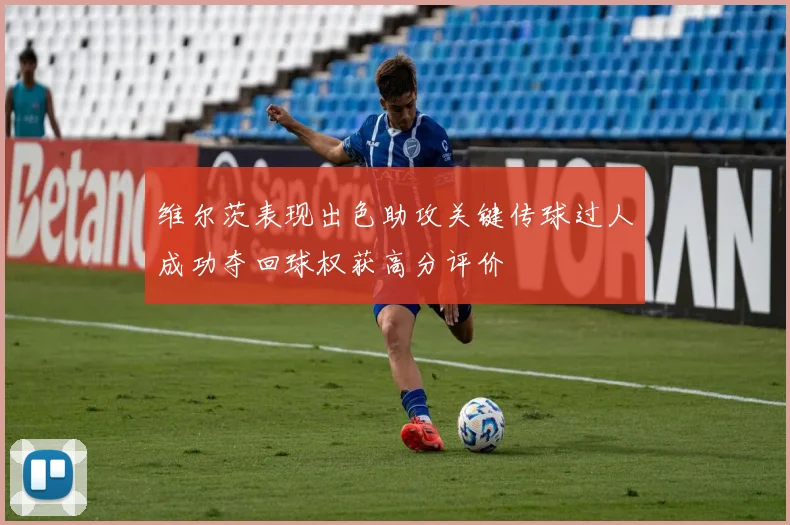维尔茨表现出色助攻关键传球过人成功夺回球权获高分评价