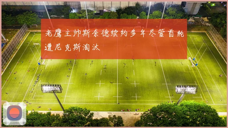 老鹰主帅斯奈德续约多年尽管首轮遭尼克斯淘汰