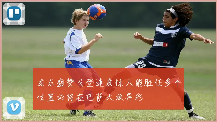 龙东盛赞戈登速度惊人能胜任多个位置必将在巴萨大放异彩